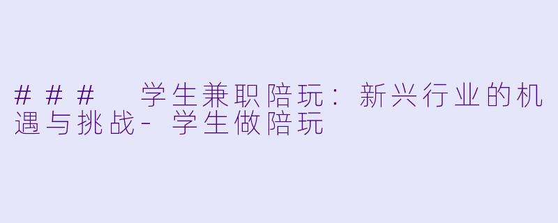 ### 学生兼职陪玩：新兴行业的机遇与挑战-学生做陪玩