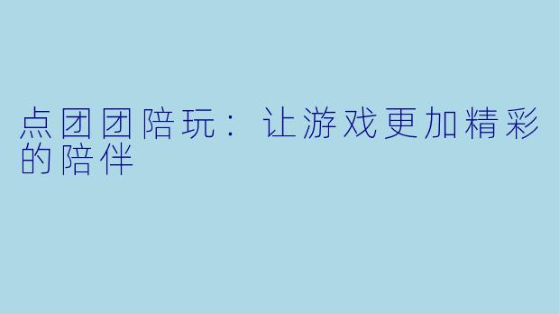 点团团陪玩：让游戏更加精彩的陪伴
