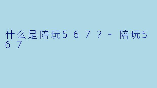 什么是陪玩567？