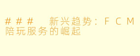 ### 新兴趋势:FCM陪玩服务的崛起