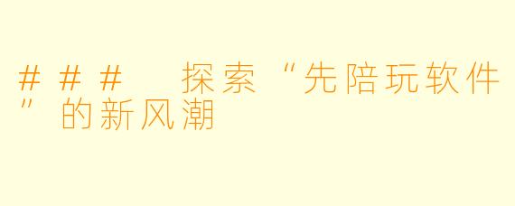 ### 探索“先陪玩软件”的新风潮