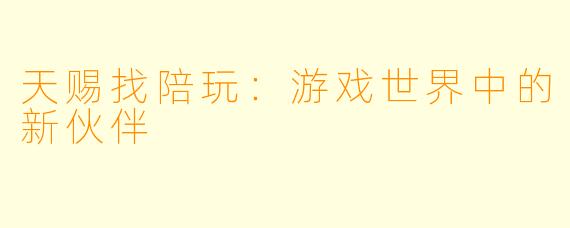 天赐找陪玩：游戏世界中的新伙伴