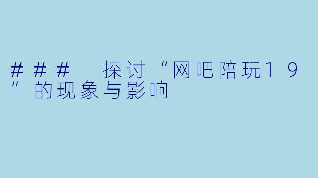 ### 探讨“网吧陪玩19”的现象与影响