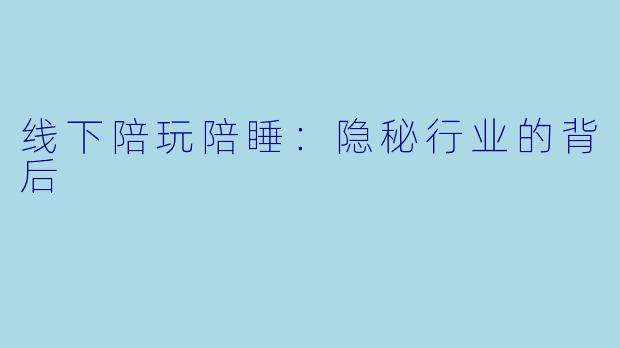 线下陪玩陪睡：隐秘行业的背后