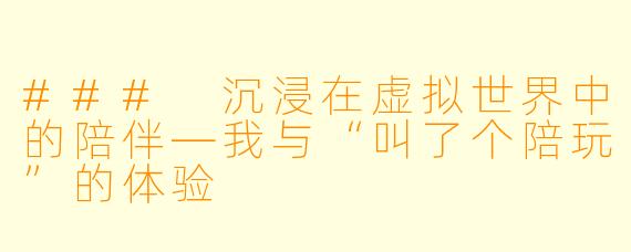 ### 沉浸在虚拟世界中的陪伴—我与“叫了个陪玩”的体验
