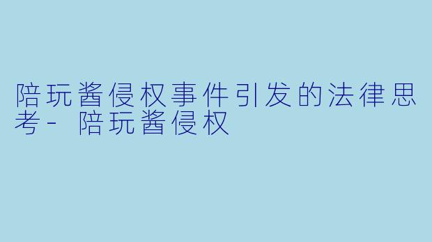 陪玩酱侵权事件引发的法律思考-陪玩酱侵权