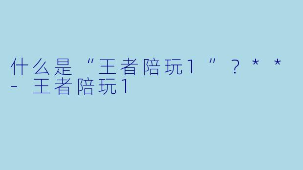 什么是“王者陪玩1”？**