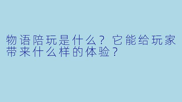 物语陪玩是什么?它能给玩家带来什么样的体验?