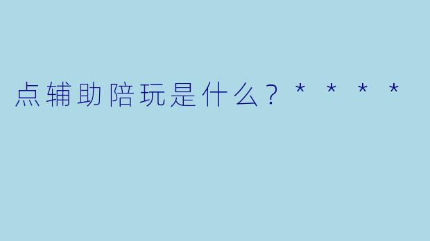 点辅助陪玩是什么？****