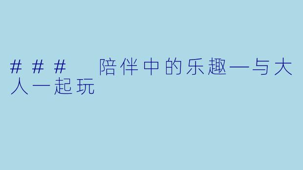### 陪伴中的乐趣—与大人一起玩