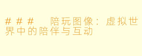 ### 陪玩图像:虚拟世界中的陪伴与互动