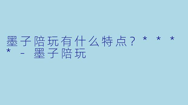 墨子陪玩有什么特点？****