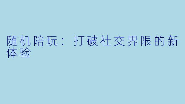 随机陪玩：打破社交界限的新体验