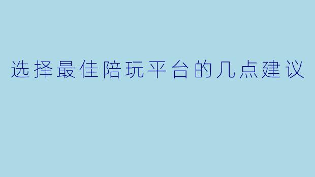 选择最佳陪玩平台的几点建议