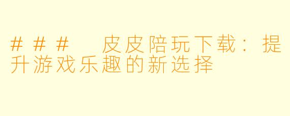 ### 皮皮陪玩下载：提升游戏乐趣的新选择