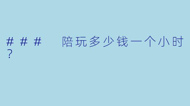 ### 陪玩多少钱一个小时？