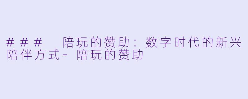### 陪玩的赞助：数字时代的新兴陪伴方式-陪玩的赞助