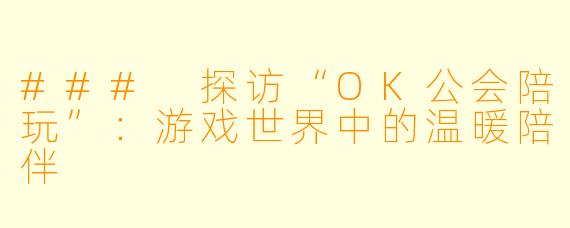 ### 探访“OK公会陪玩”：游戏世界中的温暖陪伴