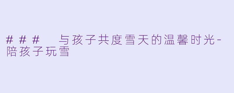 ### 与孩子共度雪天的温馨时光