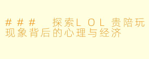### 探索LOL贵陪玩现象背后的心理与经济