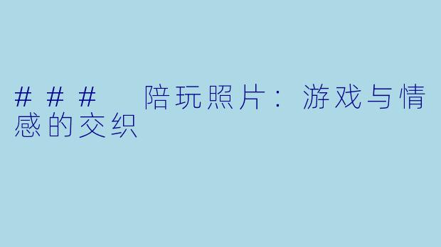 ### 陪玩照片：游戏与情感的交织