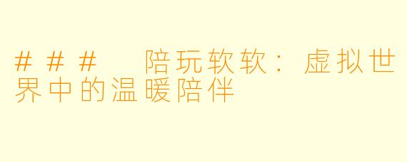 ### 陪玩软软：虚拟世界中的温暖陪伴