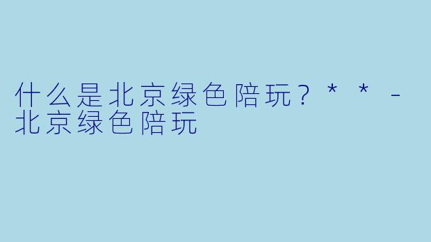 什么是北京绿色陪玩?**