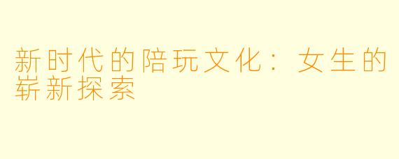 新时代的陪玩文化：女生的崭新探索