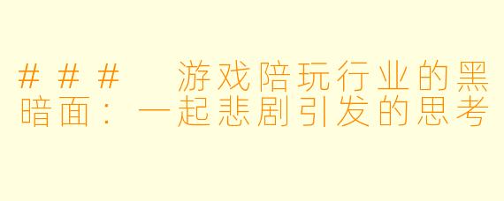 ### 游戏陪玩行业的黑暗面：一起悲剧引发的思考