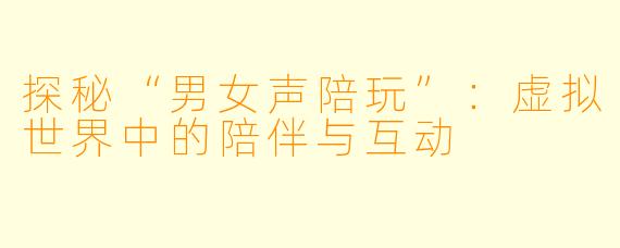 探秘“男女声陪玩”:虚拟世界中的陪伴与互动