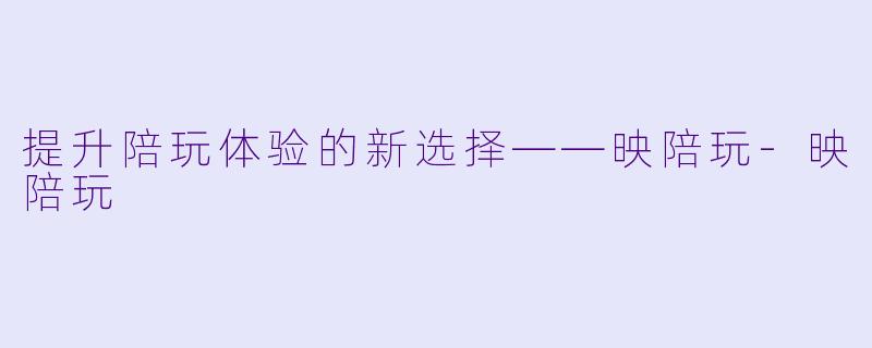 提升陪玩体验的新选择——映陪玩