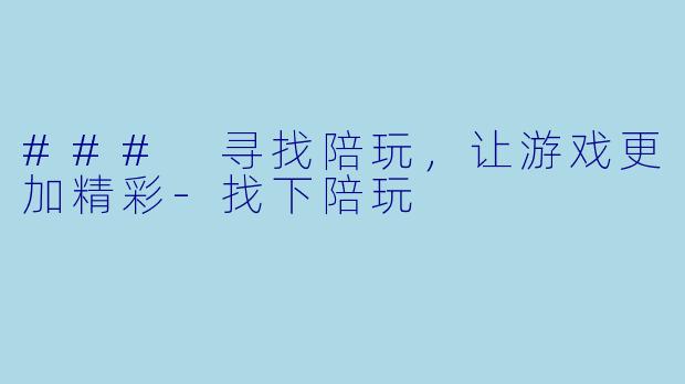 ### 寻找陪玩，让游戏更加精彩-找下陪玩