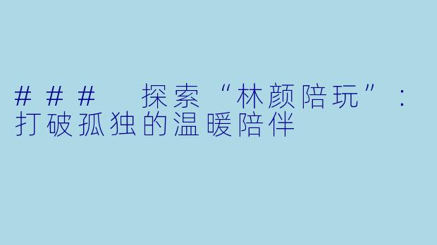 ### 探索“林颜陪玩”：打破孤独的温暖陪伴