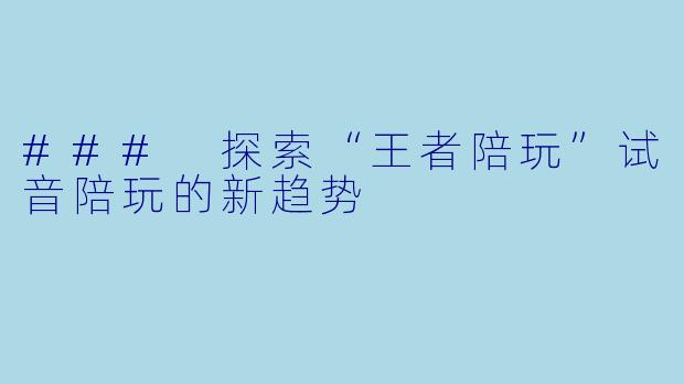 ### 探索“王者陪玩”试音陪玩的新趋势