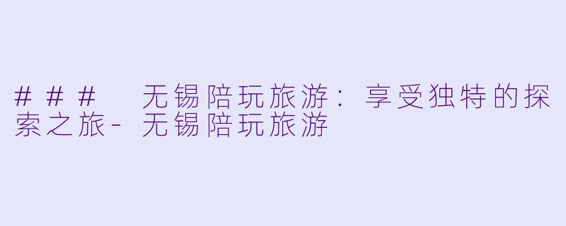 ### 无锡陪玩旅游:享受独特的探索之旅