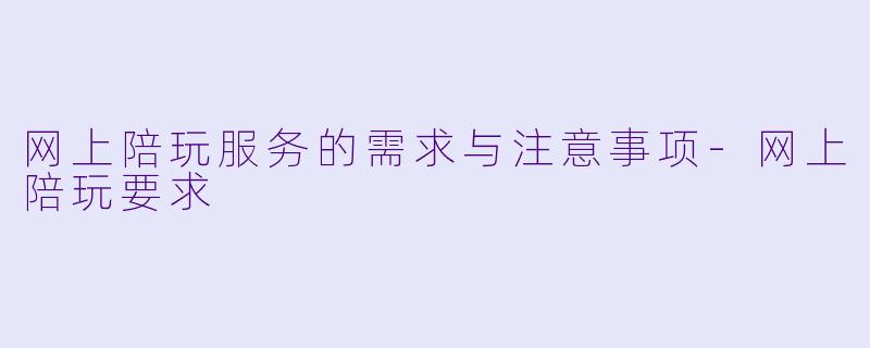 网上陪玩服务的需求与注意事项-网上陪玩要求