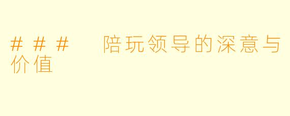### 陪玩领导的深意与价值