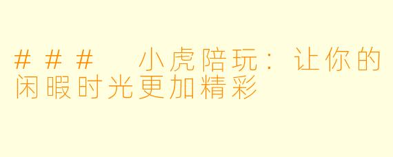 ### 小虎陪玩:让你的闲暇时光更加精彩