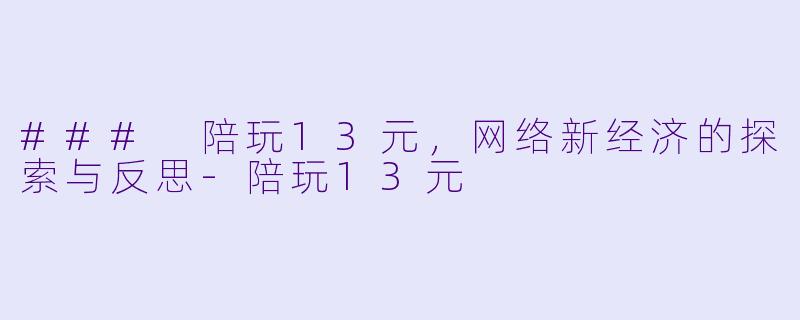 ### 陪玩13元，网络新经济的探索与反思-陪玩13元