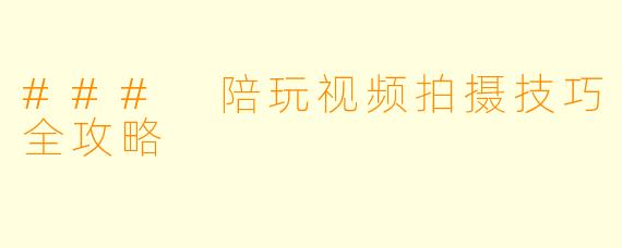 ### 陪玩视频拍摄技巧全攻略