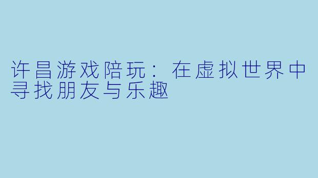 许昌游戏陪玩：在虚拟世界中寻找朋友与乐趣