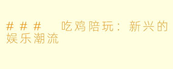### 吃鸡陪玩:新兴的娱乐潮流