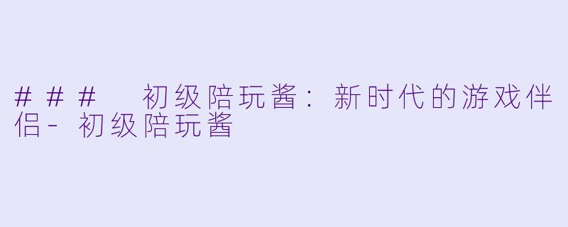 ### 初级陪玩酱:新时代的游戏伴侣