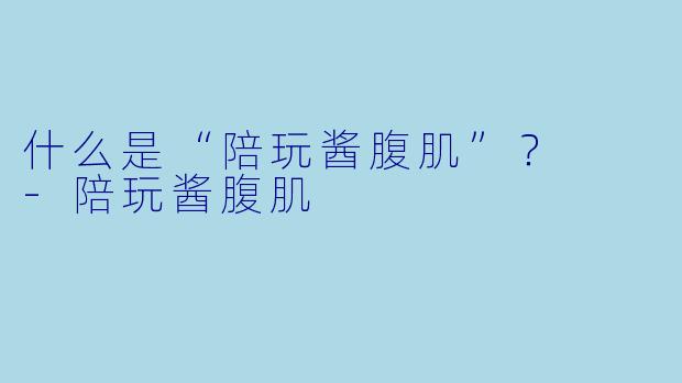 什么是“陪玩酱腹肌”？  