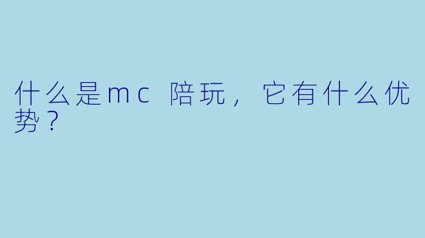 什么是mc陪玩,它有什么优势?