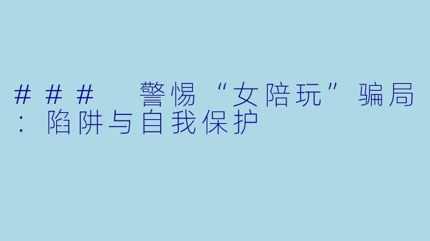 ### 警惕“女陪玩”骗局：陷阱与自我保护