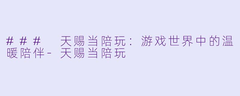 ### 天赐当陪玩:游戏世界中的温暖陪伴