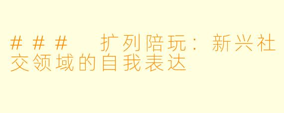 ### 扩列陪玩：新兴社交领域的自我表达