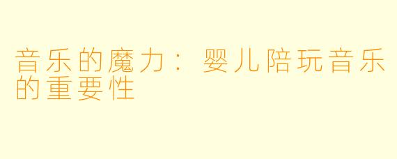 音乐的魔力：婴儿陪玩音乐的重要性
