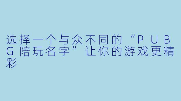 选择一个与众不同的“PUBG陪玩名字”让你的游戏更精彩